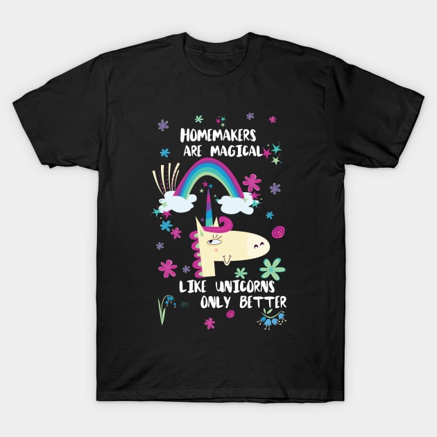 Homemakers Are Magical Like Unicorns Only Better T-Shirt by divawaddle